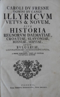 du Fresne Dominius / du Cange Carolus: Illyricum Vetus et Novum, sive Historia Regnorum Dalmatiae, Croatiae, Slavoniae, Bosniae, Serviae, atque Bulgariae